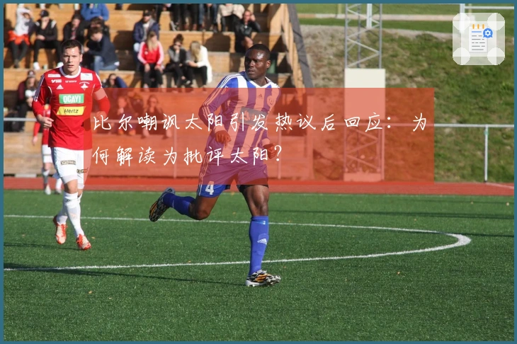 比尔嘲讽太阳引发热议后回应：为何解读为批评太阳？