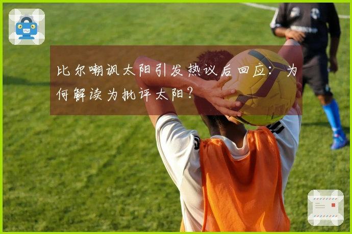 比尔嘲讽太阳引发热议后回应：为何解读为批评太阳？